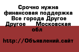 Срочно нужна финансовая поддержка! - Все города Другое » Другое   . Московская обл.